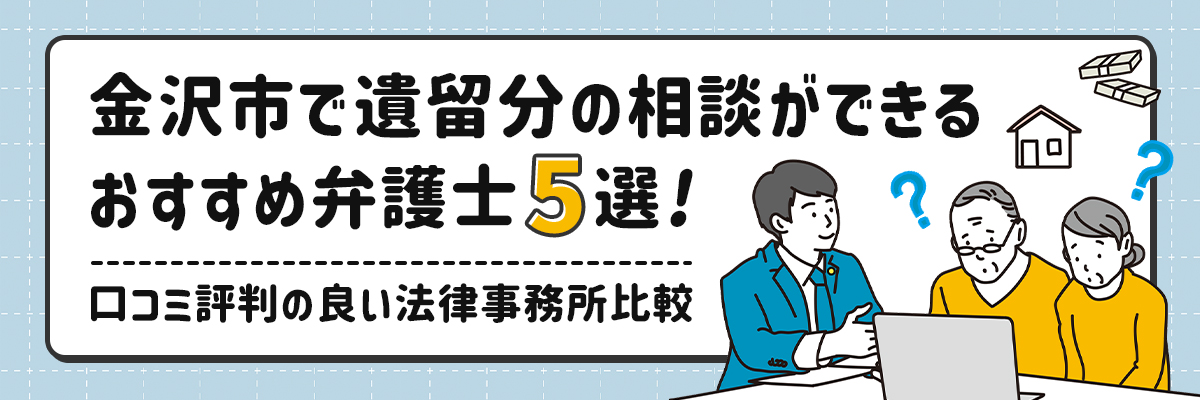 金沢市で遺留分の相談ができるおすすめ弁護士5選！口コミ評判の良い法律事務所比較